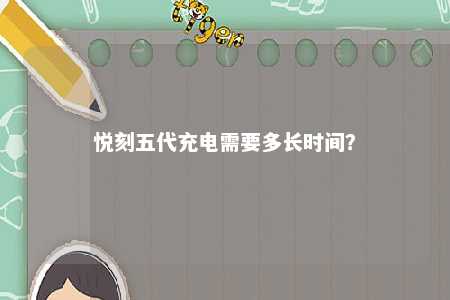 悦刻五代充电需要多长时间	？ 